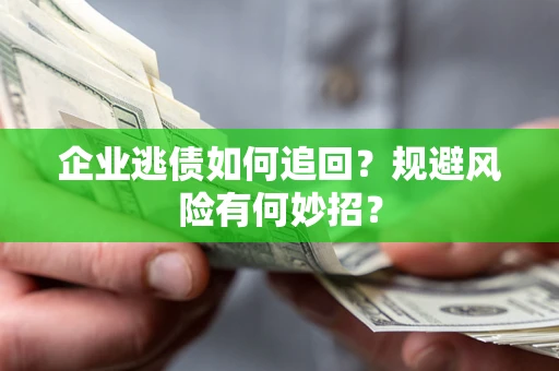 济南企业逃债如何追回？规避风险有何妙招？