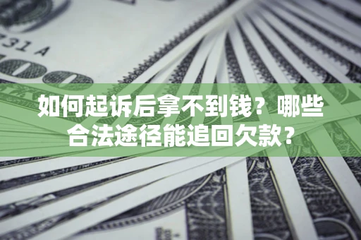 济南如何起诉后拿不到钱？哪些合法途径能追回欠款？