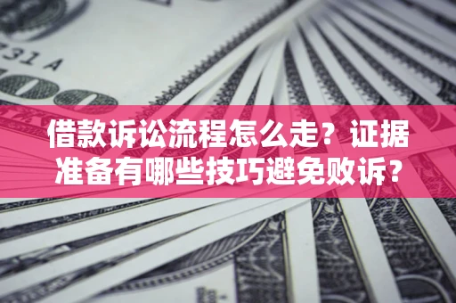 济南借款诉讼流程怎么走？证据准备有哪些技巧避免败诉？