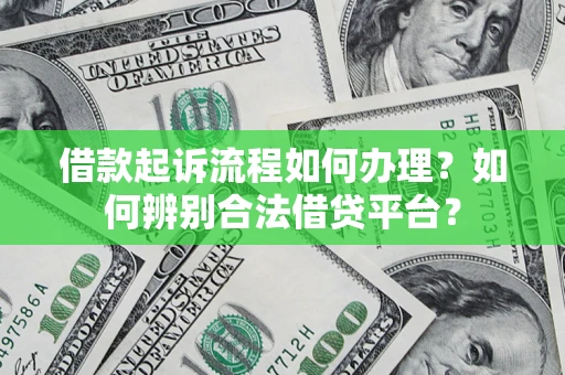 济南借款起诉流程如何办理？如何辨别合法借贷平台？