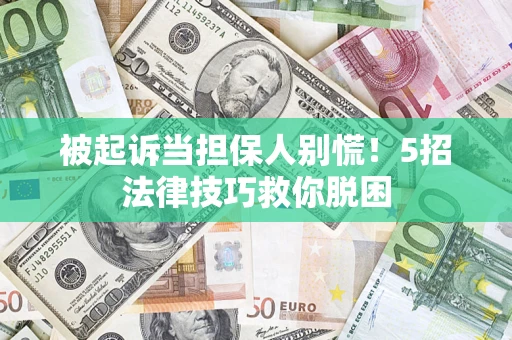 济南被起诉当担保人别慌！5招法律技巧救你脱困