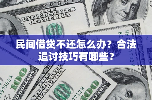 济南民间借贷不还怎么办？合法追讨技巧有哪些？