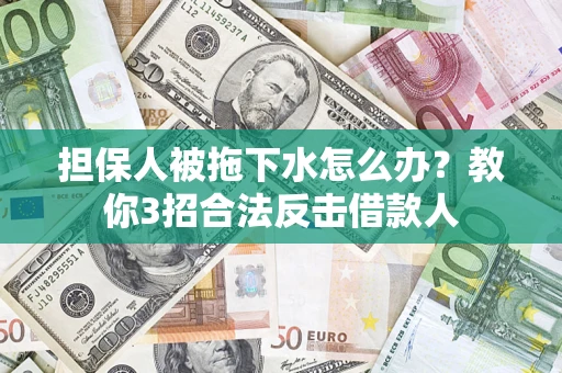 济南担保人被拖下水怎么办？教你3招合法反击借款人