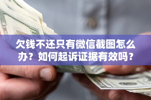 济南欠钱不还只有微信截图怎么办？如何起诉证据有效吗？
