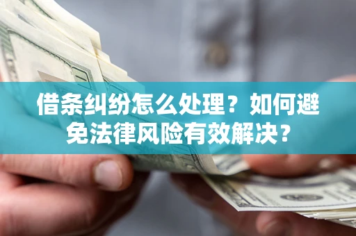 济南借条纠纷怎么处理？如何避免法律风险有效解决？