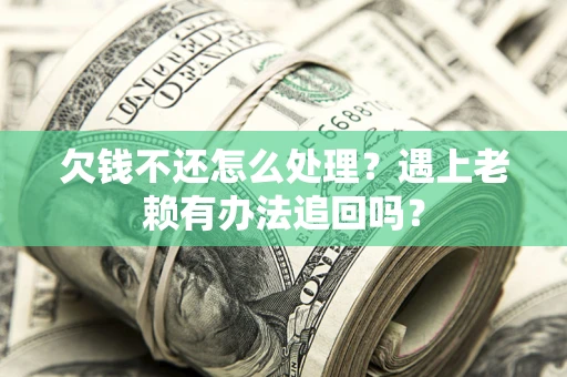 济南欠钱不还怎么处理？遇上老赖有办法追回吗？