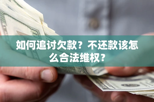 济南如何追讨欠款？不还款该怎么合法维权？