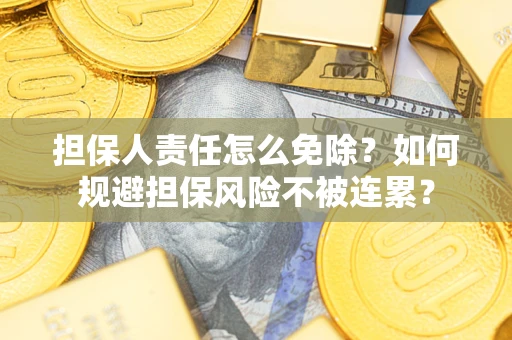 济南担保人责任怎么免除？如何规避担保风险不被连累？