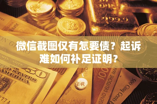 济南微信截图仅有怎要债？起诉难如何补足证明？