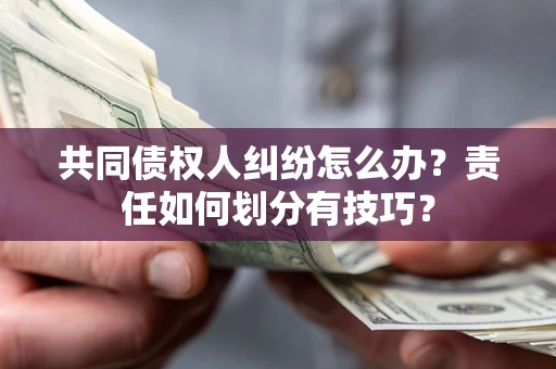 济南共同债权人纠纷怎么办？责任如何划分有技巧？