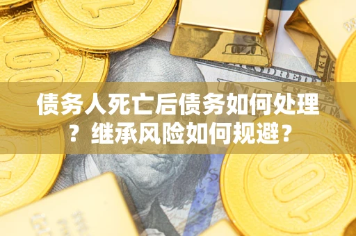 济南债务人死亡后债务如何处理？继承风险如何规避？