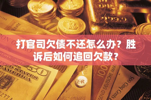 济南打官司欠债不还怎么办？胜诉后如何追回欠款？