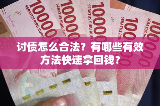 济南讨债怎么合法？有哪些有效方法快速拿回钱？