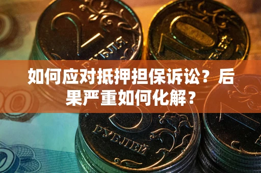 济南如何应对抵押担保诉讼？后果严重如何化解？