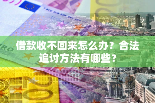 济南借款收不回来怎么办？合法追讨方法有哪些？