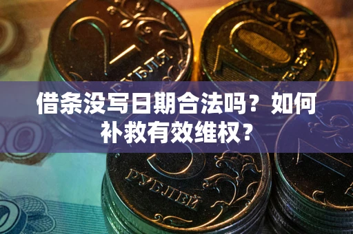 济南借条没写日期合法吗？如何补救有效维权？