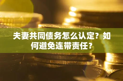 济南夫妻共同债务怎么认定？如何避免连带责任？