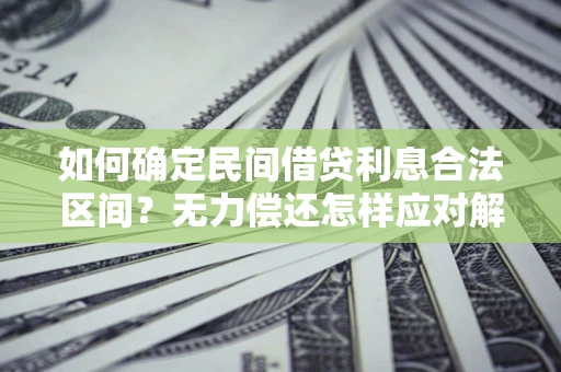 济南如何确定民间借贷利息合法区间？无力偿还怎样应对解决法门？