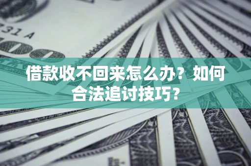济南借款收不回来怎么办？如何合法追讨技巧？