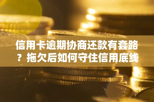 济南信用卡逾期协商还款有套路？拖欠后如何守住信用底线？