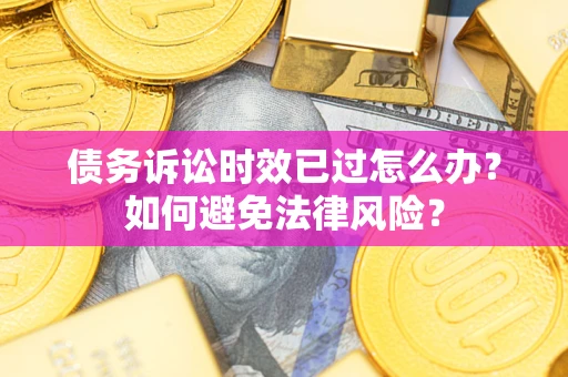济南债务诉讼时效已过怎么办？如何避免法律风险？