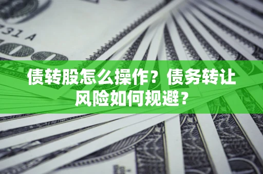 济南债转股怎么操作？债务转让风险如何规避？