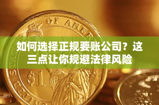 济南如何选择正规要账公司？这三点让你规避法律风险