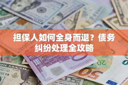 济南担保人如何全身而退？债务纠纷处理全攻略