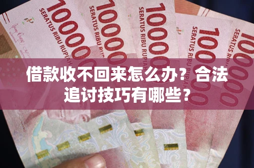 济南借款收不回来怎么办？合法追讨技巧有哪些？