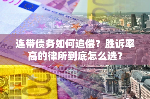 济南连带债务如何追偿？胜诉率高的律所到底怎么选？