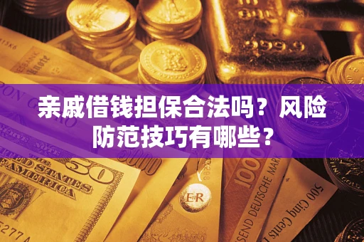 济南亲戚借钱担保合法吗？风险防范技巧有哪些？
