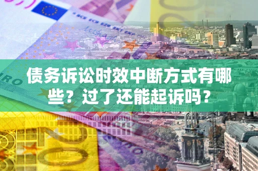 济南债务诉讼时效中断方式有哪些？过了还能起诉吗？