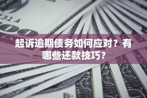 济南起诉逾期债务如何应对？有哪些还款技巧？
