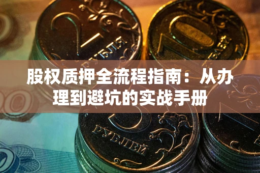 济南股权质押全流程指南：从办理到避坑的实战手册