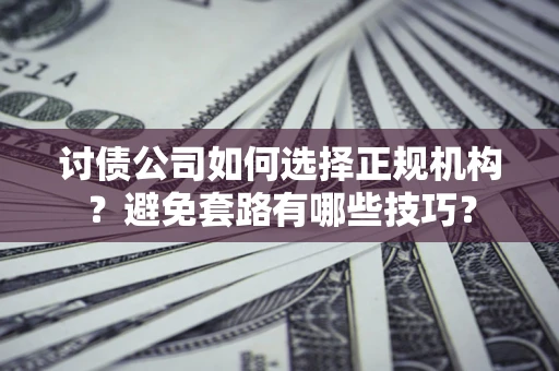 济南讨债公司如何选择正规机构？避免套路有哪些技巧？