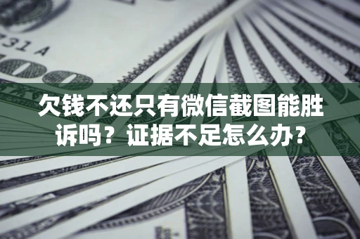 济南欠钱不还只有微信截图能胜诉吗？证据不足怎么办？