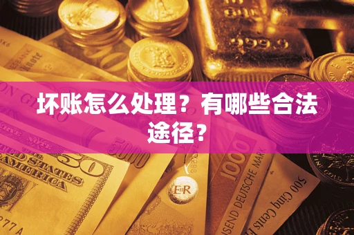 济南坏账怎么处理？有哪些合法途径？
