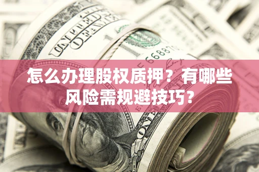 济南怎么办理股权质押？有哪些风险需规避技巧？