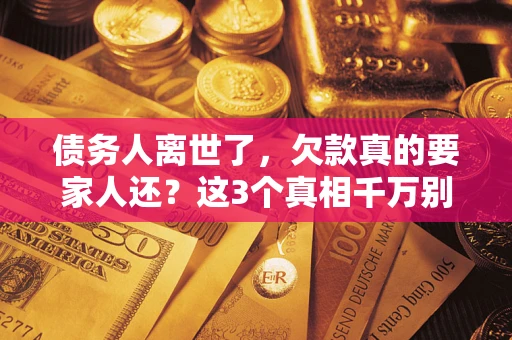 济南债务人离世了，欠款真的要家人还？这3个真相千万别弄错