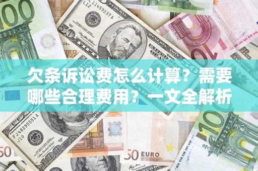 济南欠条诉讼费怎么计算？需要哪些合理费用？一文全解析