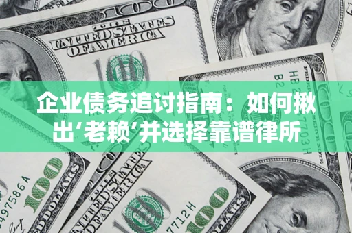 济南企业债务追讨指南：如何揪出‘老赖’并选择靠谱律所