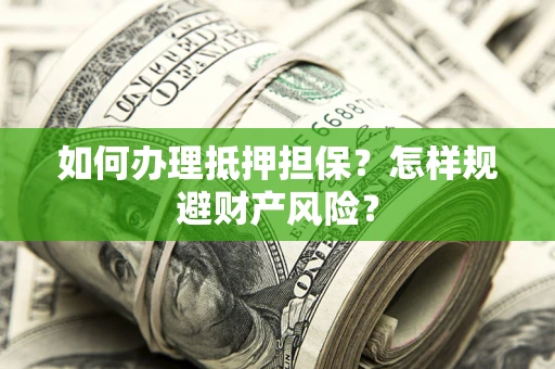 济南如何办理抵押担保？怎样规避财产风险？