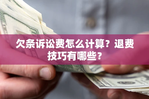 济南欠条诉讼费怎么计算？退费技巧有哪些？