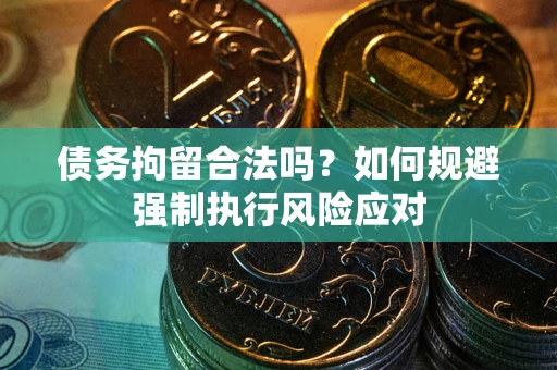 济南债务拘留合法吗？如何规避强制执行风险应对