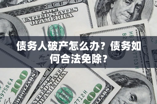 济南债务人破产怎么办？债务如何合法免除？