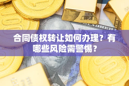 济南合同债权转让如何办理？有哪些风险需警惕？