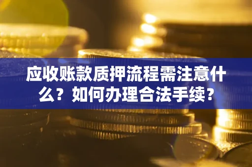 济南应收账款质押流程需注意什么？如何办理合法手续？