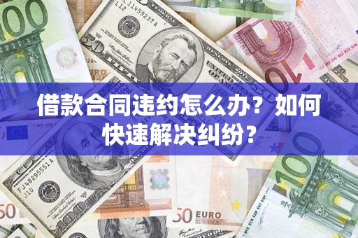 济南借款合同违约怎么办？如何快速解决纠纷？