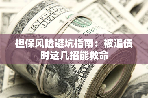 济南担保风险避坑指南：被追债时这几招能救命