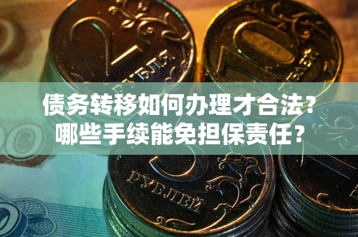 济南债务转移如何办理才合法？哪些手续能免担保责任？